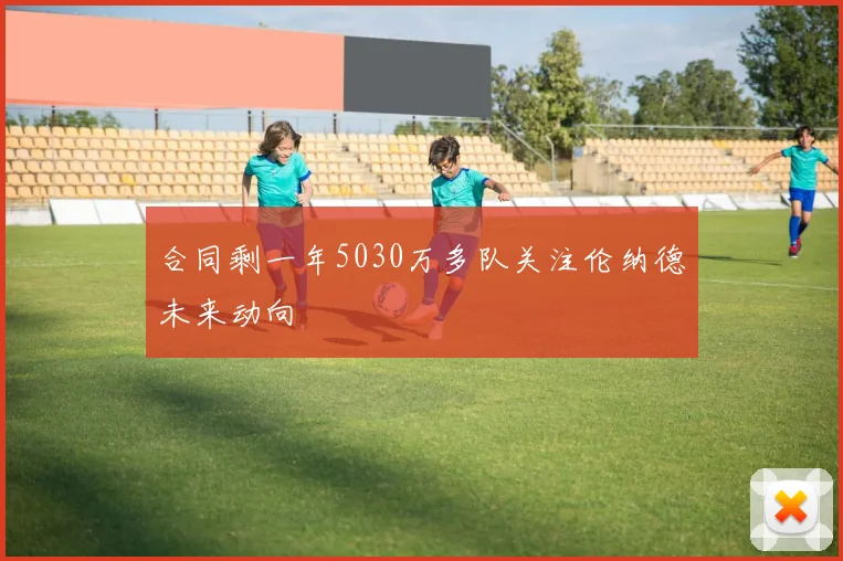 合同剩一年5030万多队关注伦纳德未来动向