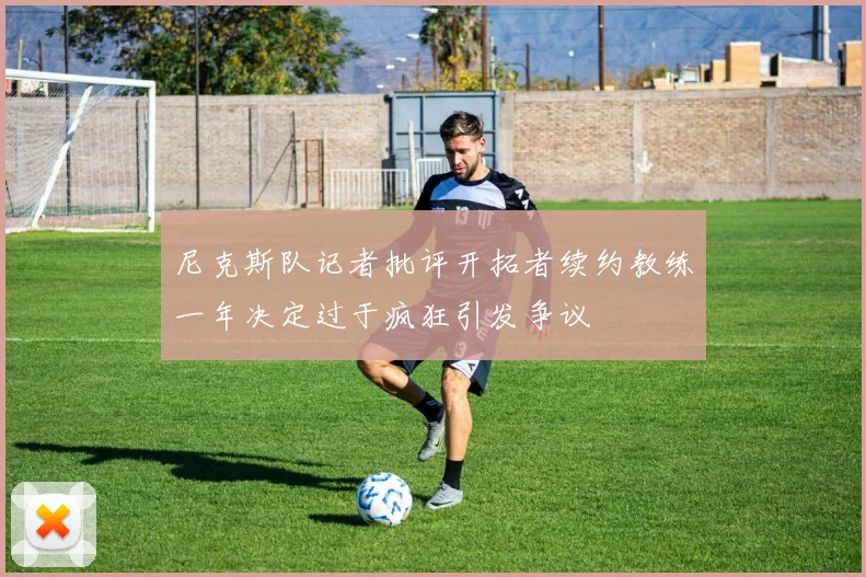 尼克斯队记者批评开拓者续约教练一年决定过于疯狂引发争议