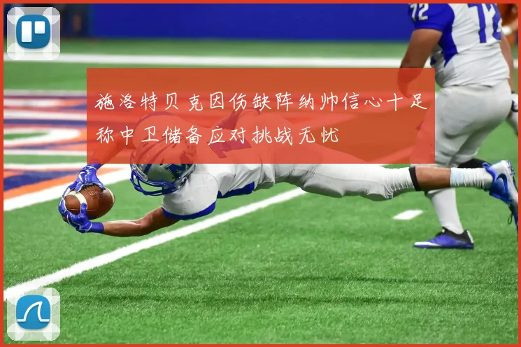 施洛特贝克因伤缺阵纳帅信心十足称中卫储备应对挑战无忧