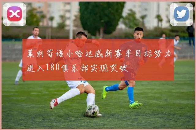 莱利寄语小哈达威新赛季目标努力进入180俱乐部实现突破