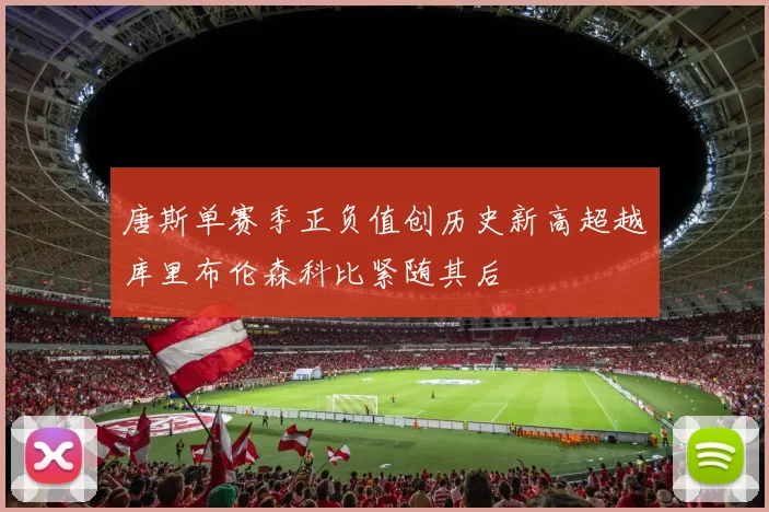 唐斯单赛季正负值创历史新高超越库里布伦森科比紧随其后