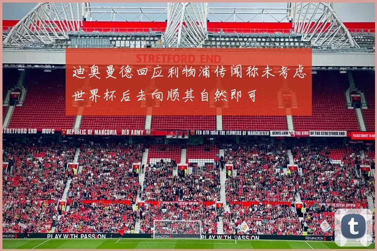 迪奥曼德回应利物浦传闻称未考虑世界杯后去向顺其自然即可