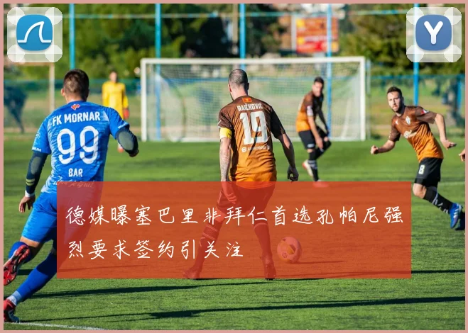 德媒曝塞巴里非拜仁首选孔帕尼强烈要求签约引关注