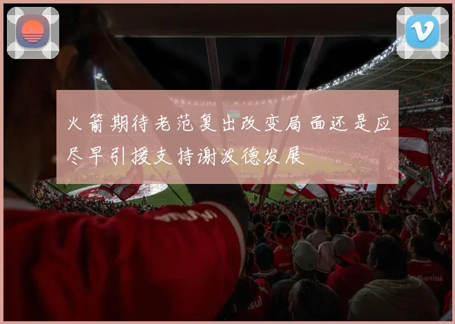 火箭期待老范复出改变局面还是应尽早引援支持谢泼德发展