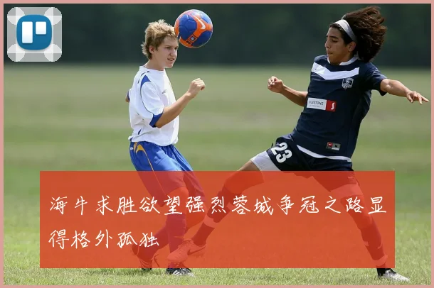 海牛求胜欲望强烈蓉城争冠之路显得格外孤独