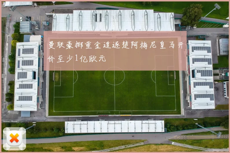 曼联豪掷重金追逐楚阿梅尼皇马开价至少1亿欧元